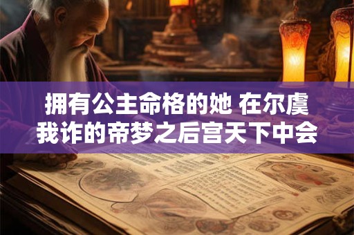 拥有公主命格的她 在尔虞我诈的帝梦之后宫天下中会有怎样的际遇