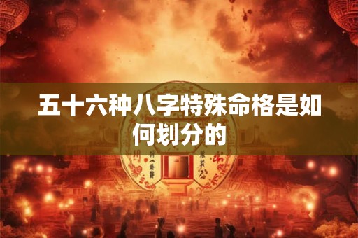 五十六种八字特殊命格是如何划分的