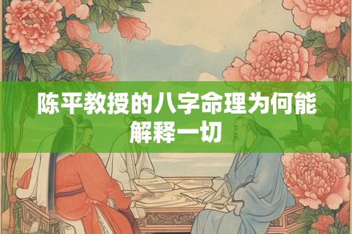 陈平教授的八字命理为何能解释一切