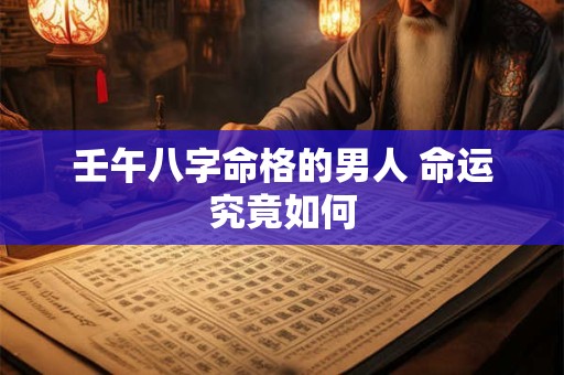 壬午八字命格的男人 命运究竟如何