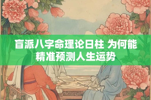 盲派八字命理论日柱 为何能精准预测人生运势