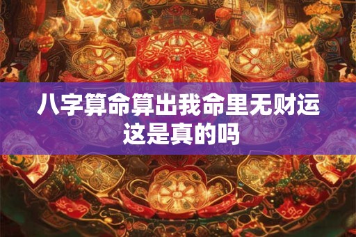 八字算命算出我命里无财运 这是真的吗
