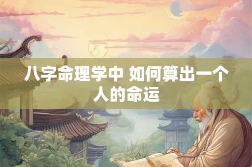 八字命理学中 如何算出一个人的命运