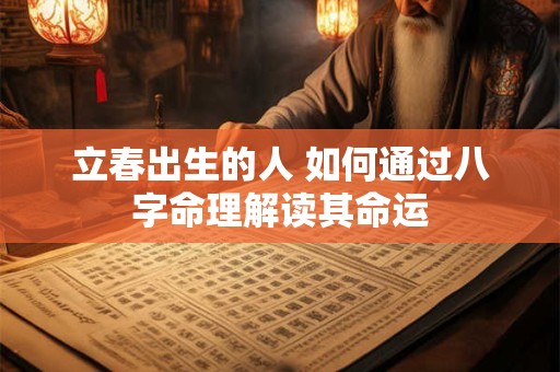 立春出生的人 如何通过八字命理解读其命运