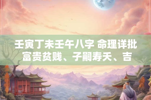 壬寅丁未壬午八字 命理详批 富贵贫贱、子嗣寿夭、吉凶祸福全解