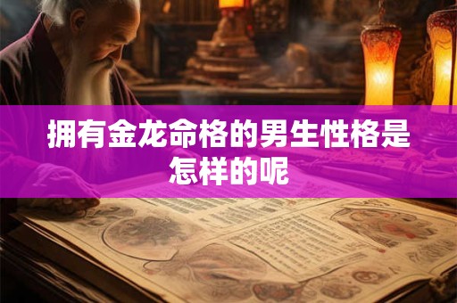 拥有金龙命格的男生性格是怎样的呢