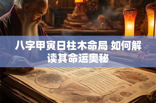 八字甲寅日柱木命局 如何解读其命运奥秘