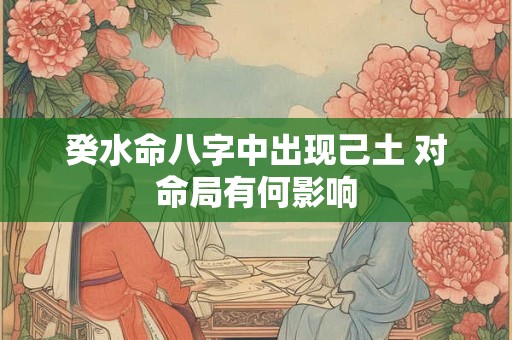癸水命八字中出现己土 对命局有何影响