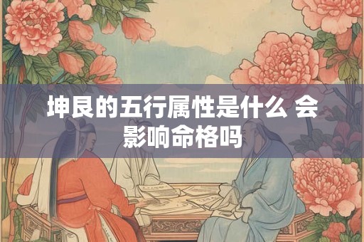 坤艮的五行属性是什么 会影响命格吗 坤艮的五行属性是什么 会影响命格吗
