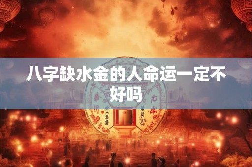 八字缺水金的人命运一定不好吗