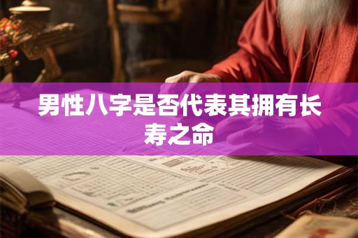 男性八字是否代表其拥有长寿之命