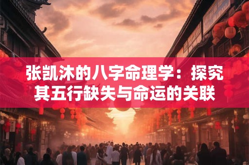 张凯沐的八字命理学：探究其五行缺失与命运的关联