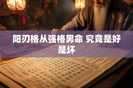阳刃格从强格男命 究竟是好是坏