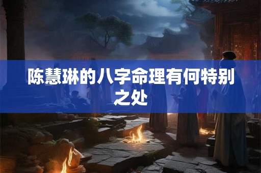 陈慧琳的八字命理有何特别之处