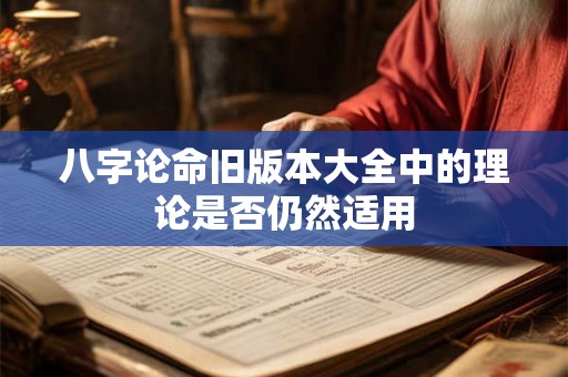 八字论命旧版本大全中的理论是否仍然适用