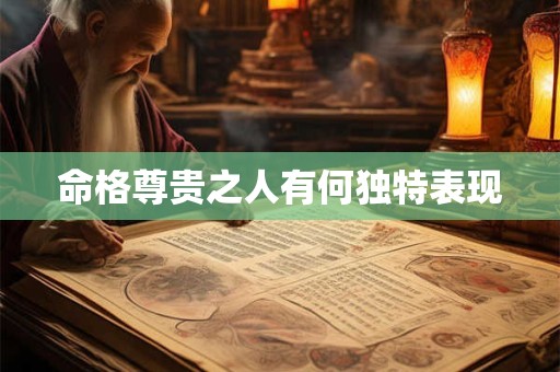 命格尊贵之人有何独特表现