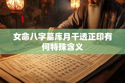 女命八字墓库月干透正印有何特殊含义