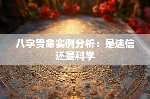 八字贵命实例分析：是迷信还是科学