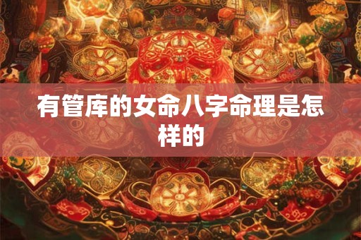 有管库的女命八字命理是怎样的