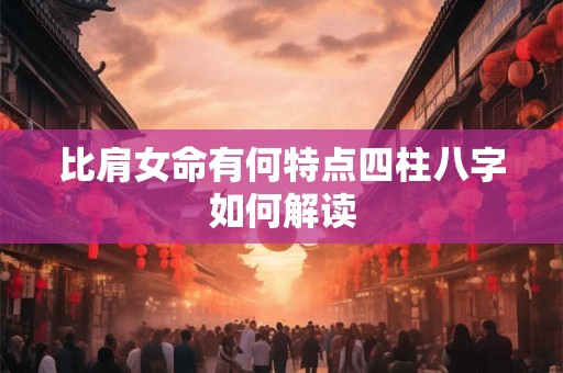 比肩女命有何特点四柱八字如何解读