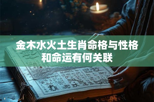 金木水火土生肖命格与性格和命运有何关联