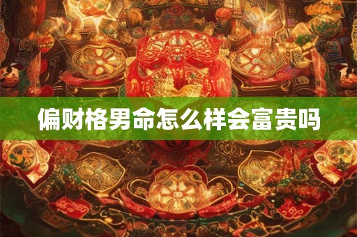 偏财格男命怎么样会富贵吗