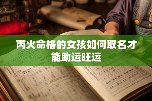 丙火命格的女孩如何取名才能助运旺运