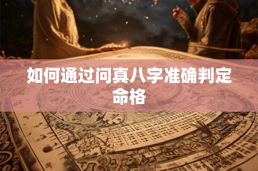 如何通过问真八字准确判定命格