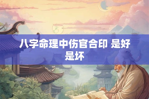 八字命理中伤官合印 是好是坏
