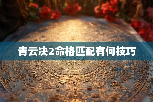 青云决2命格匹配有何技巧