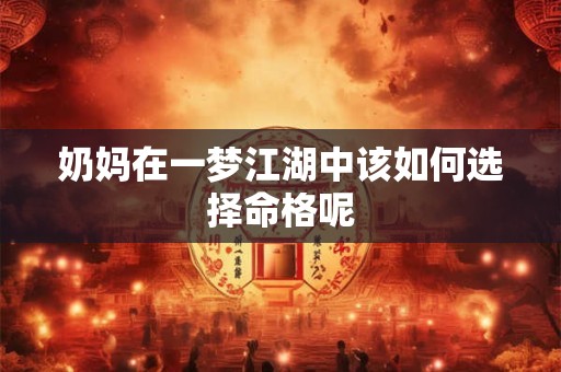 奶妈在一梦江湖中该如何选择命格呢