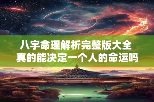 八字命理解析完整版大全 真的能决定一个人的命运吗