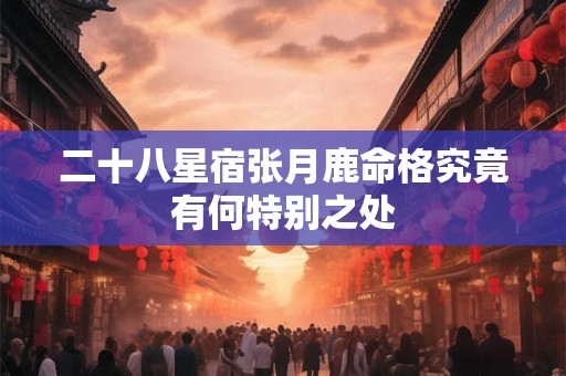 二十八星宿张月鹿命格究竟有何特别之处