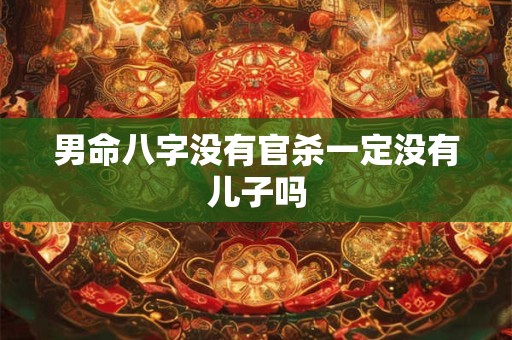 男命八字没有官杀一定没有儿子吗