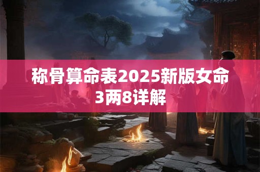 称骨算命表2025新版女命3两8详解