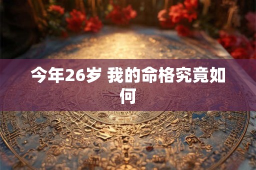 今年26岁 我的命格究竟如何 今年26岁 我的命格究竟如何