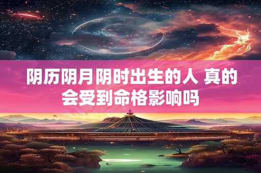 阴历阴月阴时出生的人 真的会受到命格影响吗