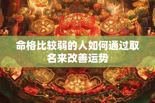 命格比较弱的人如何通过取名来改善运势