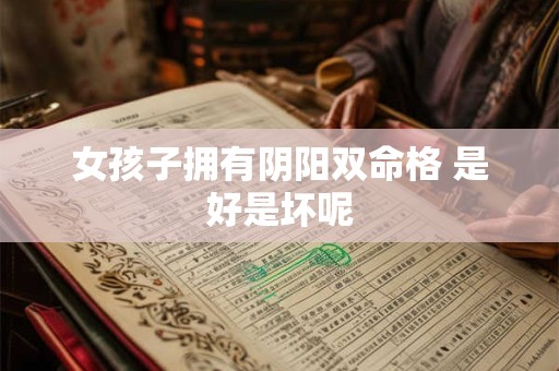 女孩子拥有阴阳双命格 是好是坏呢