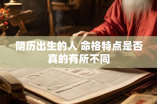 阴历出生的人 命格特点是否真的有所不同