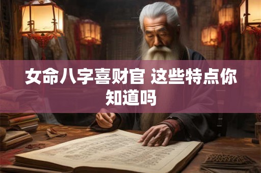 女命八字喜财官 这些特点你知道吗
