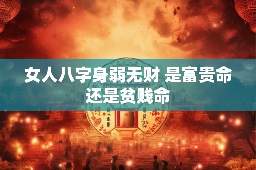 女人八字身弱无财 是富贵命还是贫贱命
