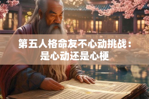 第五人格命友不心动挑战：是心动还是心梗