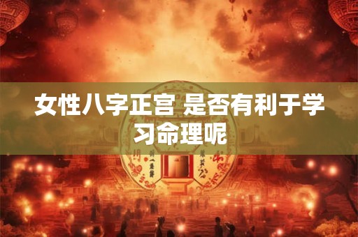女性八字正宫 是否有利于学习命理呢