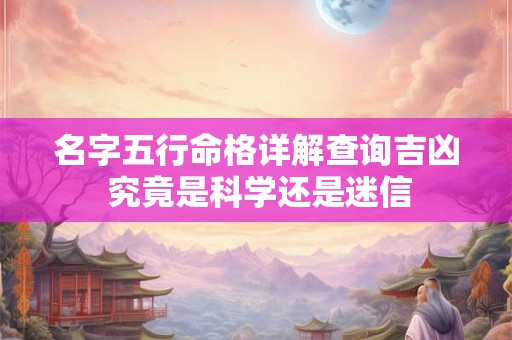 名字五行命格详解查询吉凶 究竟是科学还是迷信