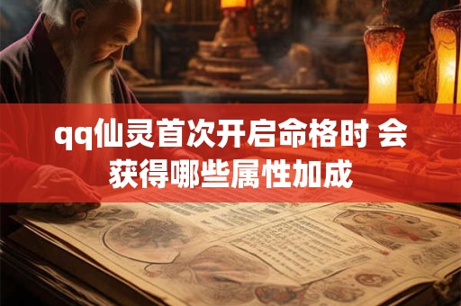qq仙灵首次开启命格时 会获得哪些属性加成