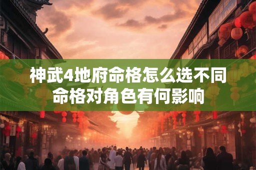 神武4地府命格怎么选不同命格对角色有何影响
