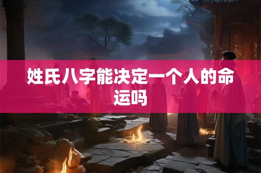 姓氏八字能决定一个人的命运吗 姓氏八字能决定一个人的命运吗