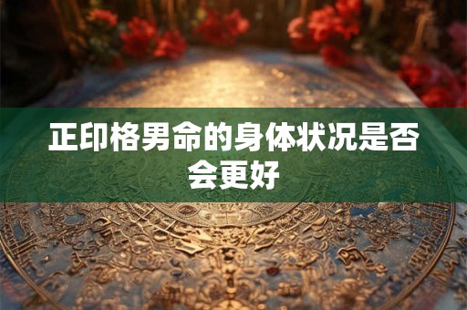 正印格男命的身体状况是否会更好