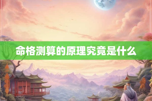 命格测算的原理究竟是什么 命格测算的原理究竟是什么